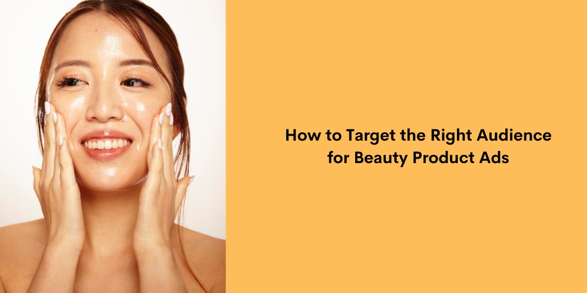 How to Target the Right Audience for Beauty Product Ads