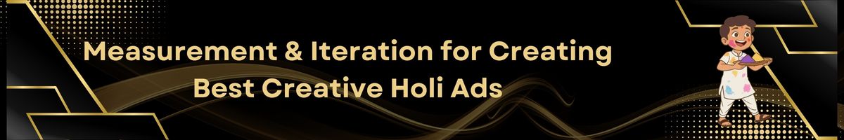 Measurement & Iteration for Creating Best Creative Holi Ads