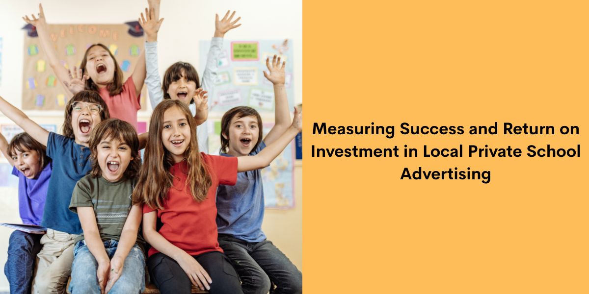 Measuring Success and Return on Investment in Local Private School Advertising