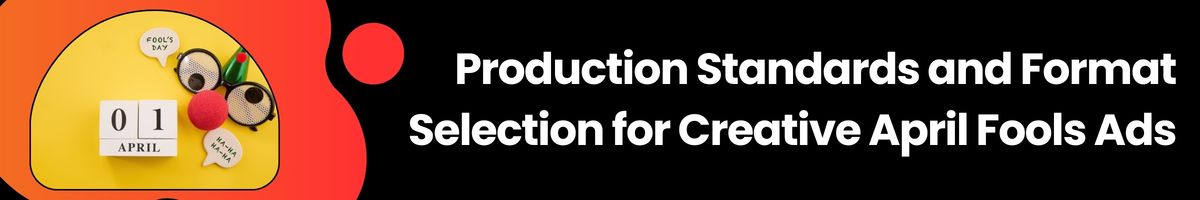 Production Standards and Format Selection for Creative April Fools Ads