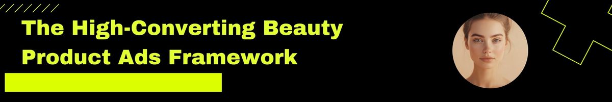 The High-Converting Beauty Product Ads Framework