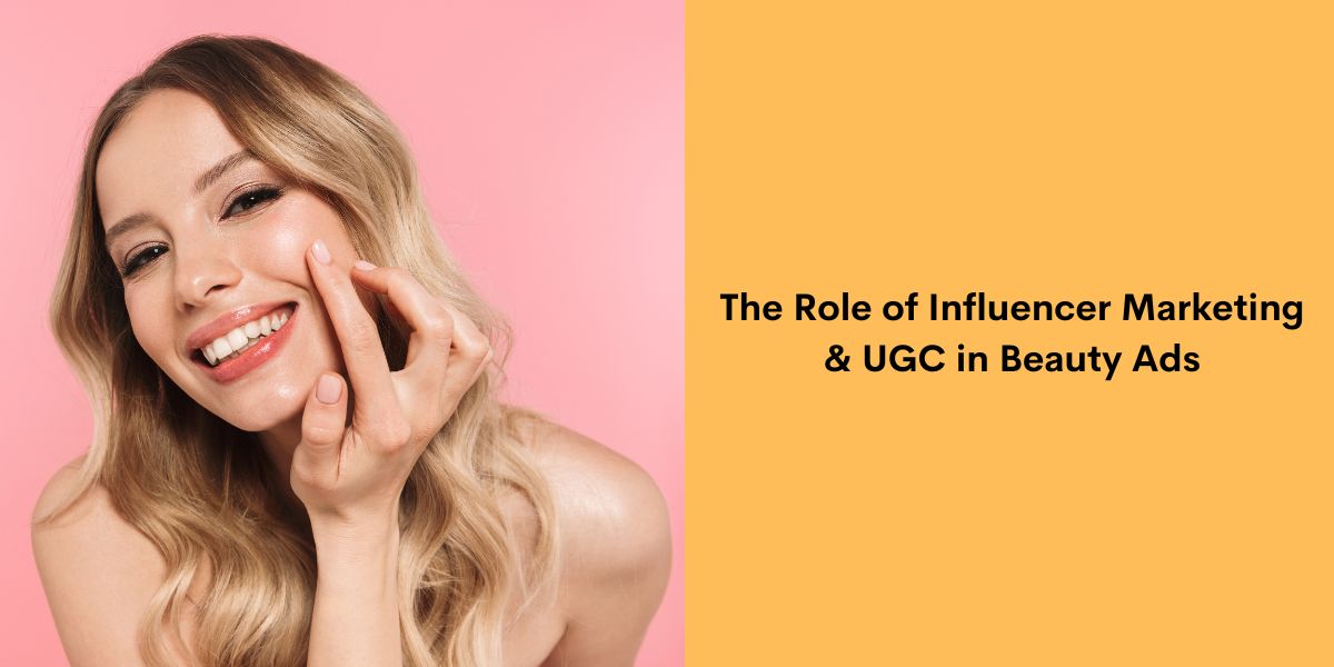 The Role of Influencer Marketing & UGC in Beauty Ads