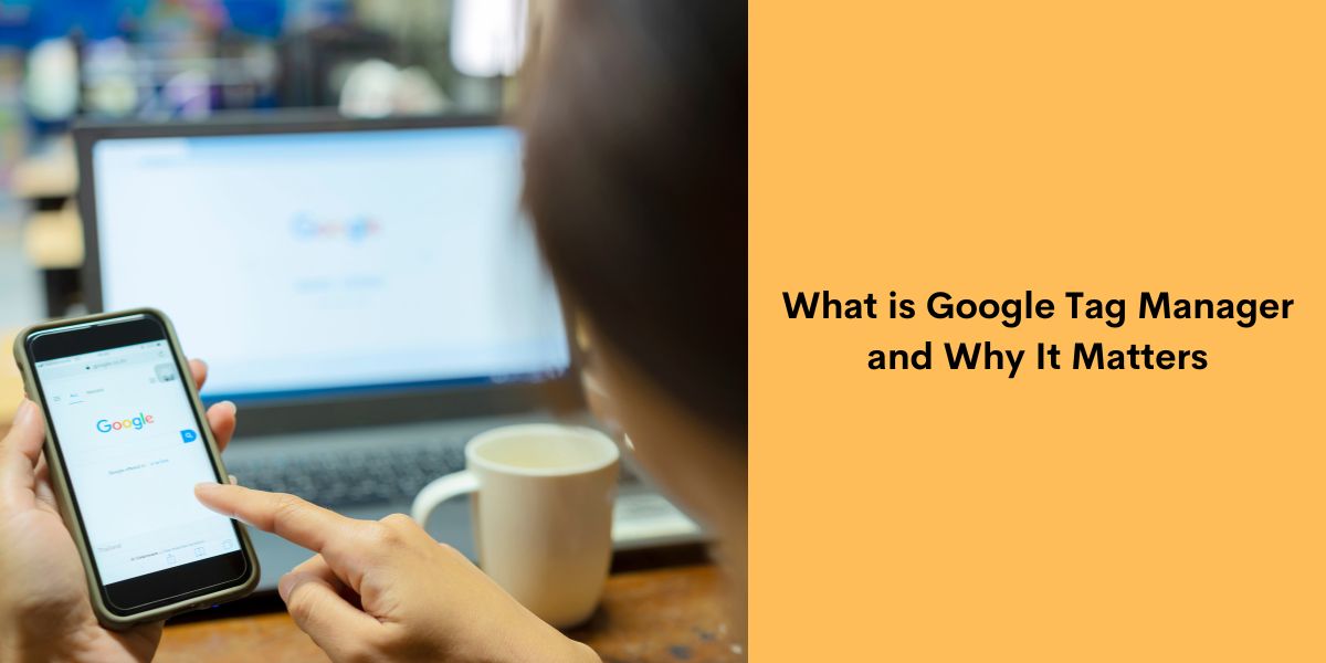 What is Google Tag Manager and Why It Matters