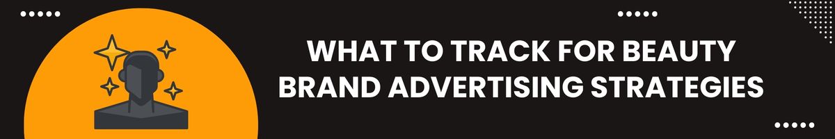 What to Track for Beauty Brand Advertising Strategies