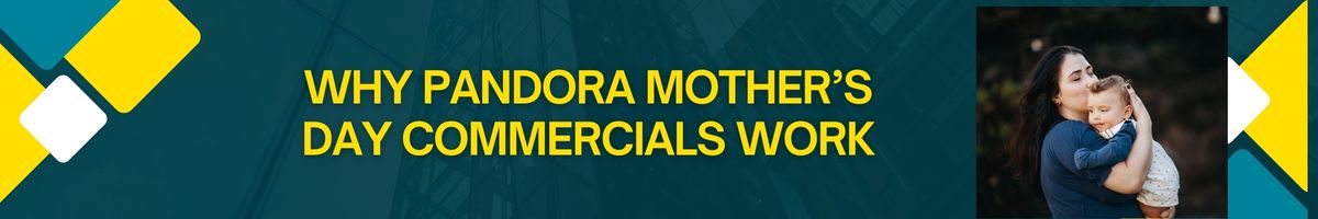 Why Pandora Mother’s Day Commercials Work