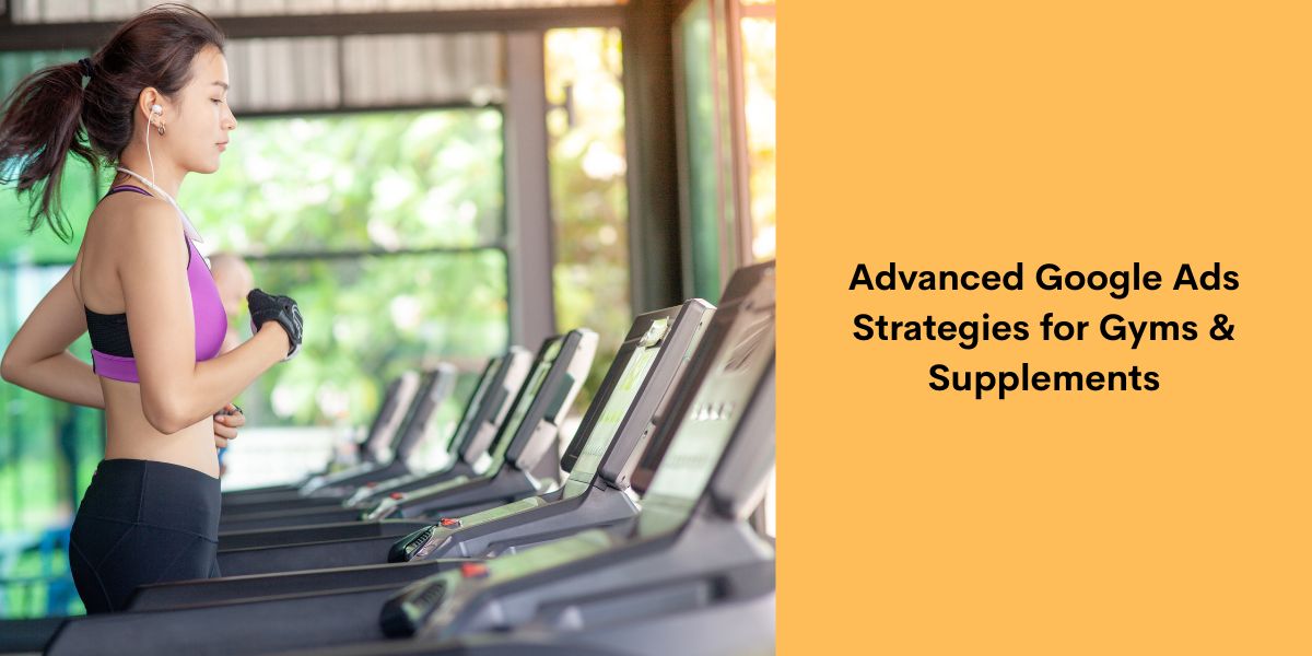 Advanced Google Ads Strategies for Gyms & Supplements