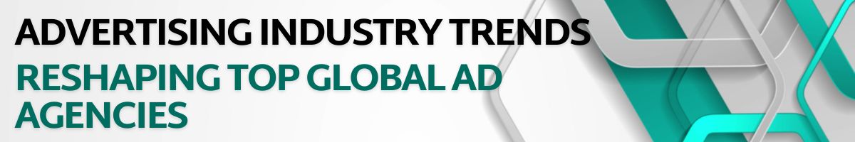 Advertising Industry Trends Reshaping Top Global Ad Agencies
