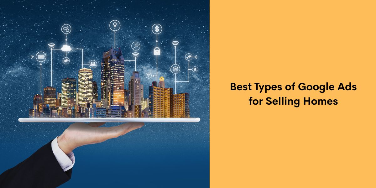 Best Types of Google Ads for Selling Homes