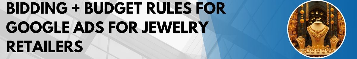 Bidding + Budget Rules for Google Ads for Jewelry Retailers