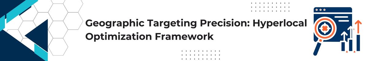 Geographic Targeting Precision: Hyperlocal Optimization Framework