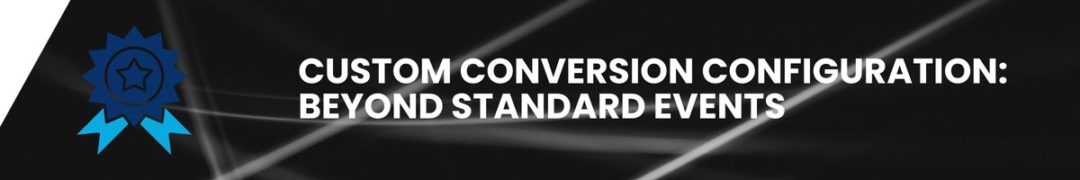 Custom Conversion Configuration: Beyond Standard Events