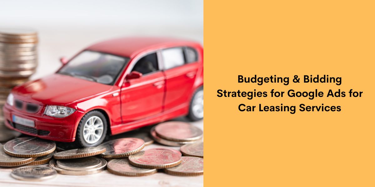 Budgeting & Bidding Strategies for Google Ads for Car Leasing Services