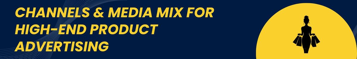 Channels & Media Mix for High-End Product Advertising