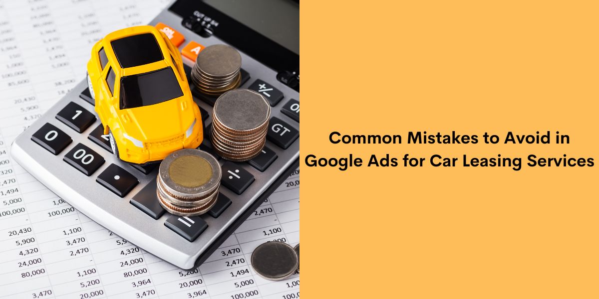 Common Mistakes to Avoid in Google Ads for Car Leasing Services