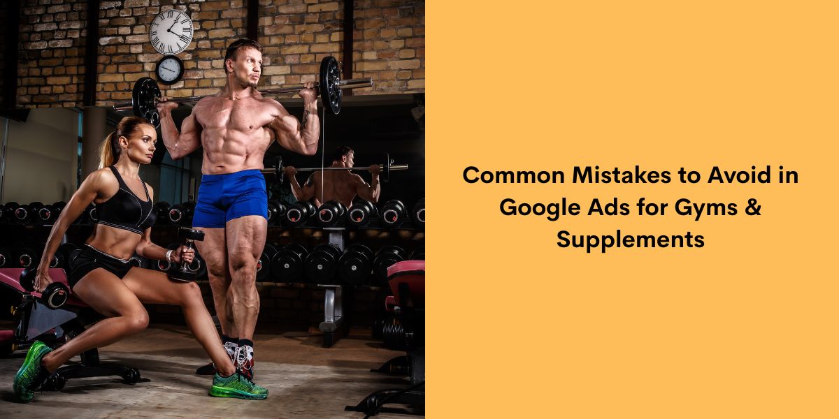 Common Mistakes to Avoid in Google Ads for Gyms & Supplements