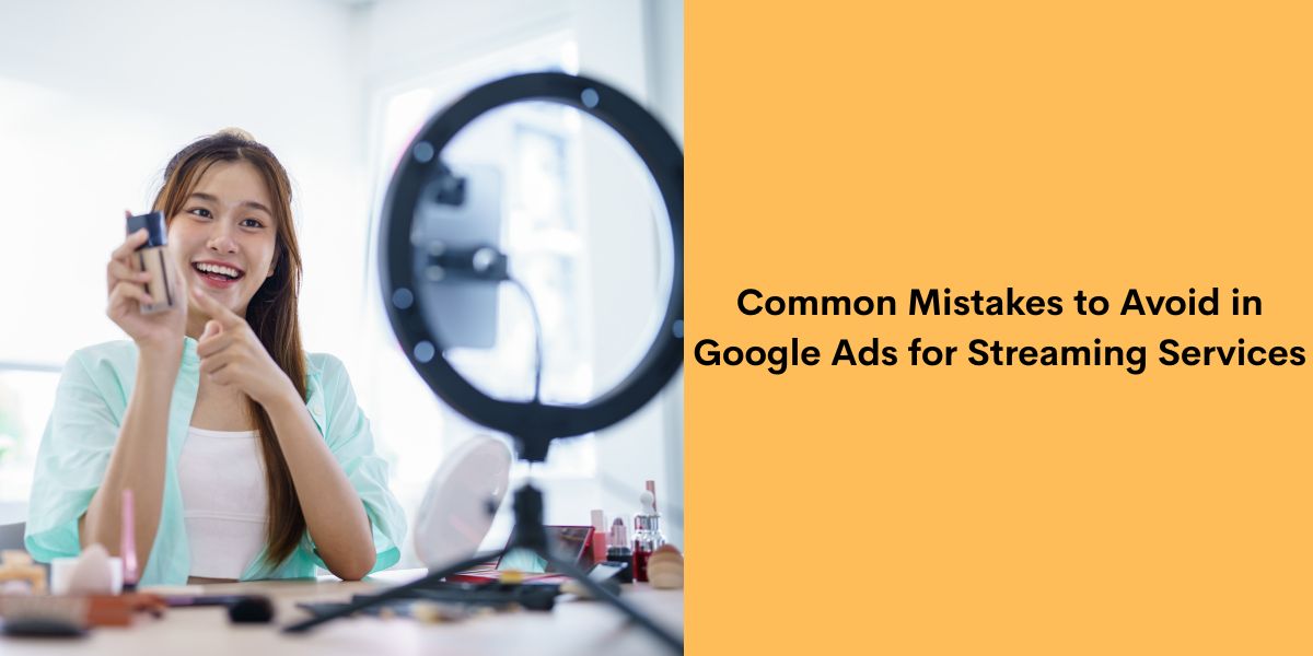 Common Mistakes to Avoid in Google Ads for Streaming Services