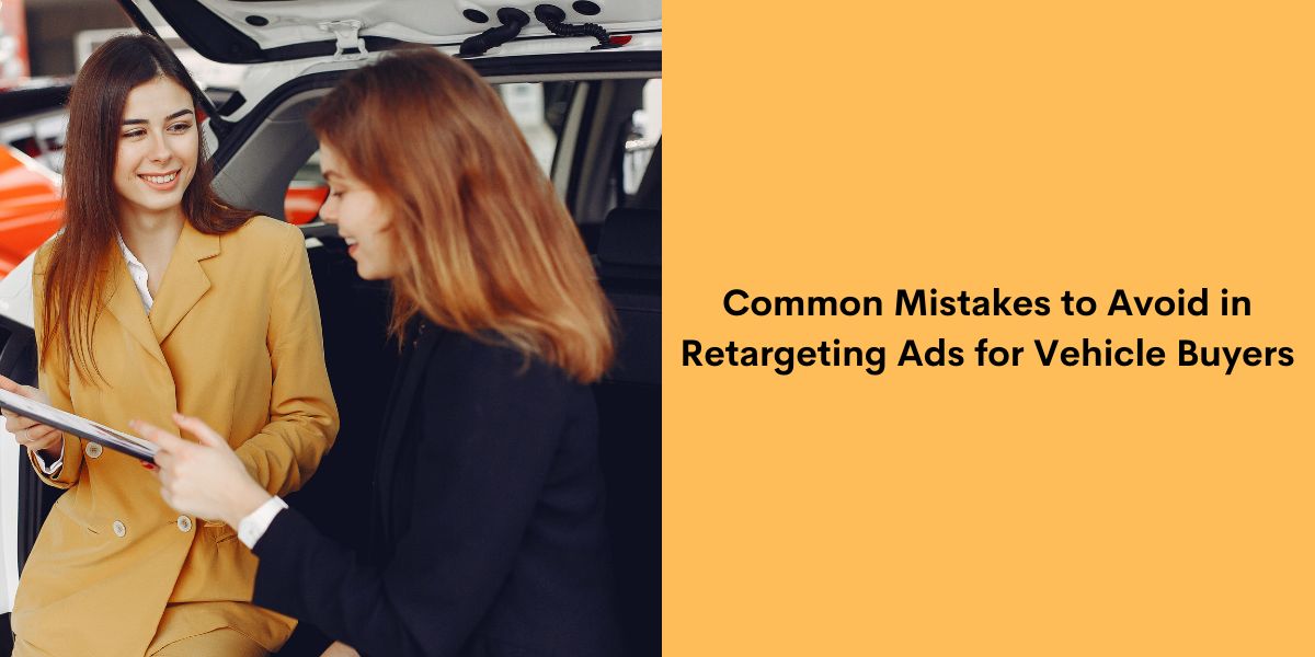 Common Mistakes to Avoid in Retargeting Ads for Vehicle Buyers