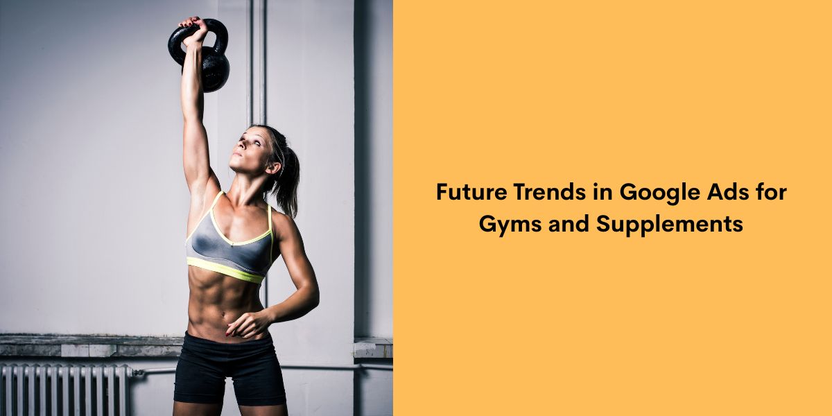 Future Trends in Google Ads for Gyms and Supplements