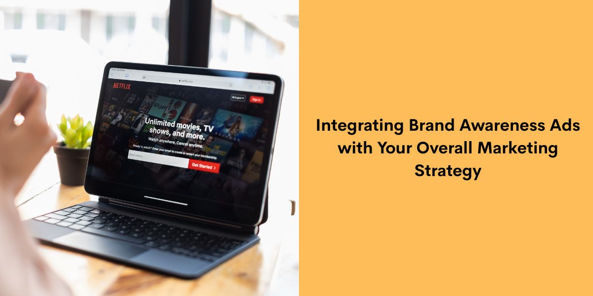 Integrating Brand Awareness Ads with Your Overall Marketing Strategy