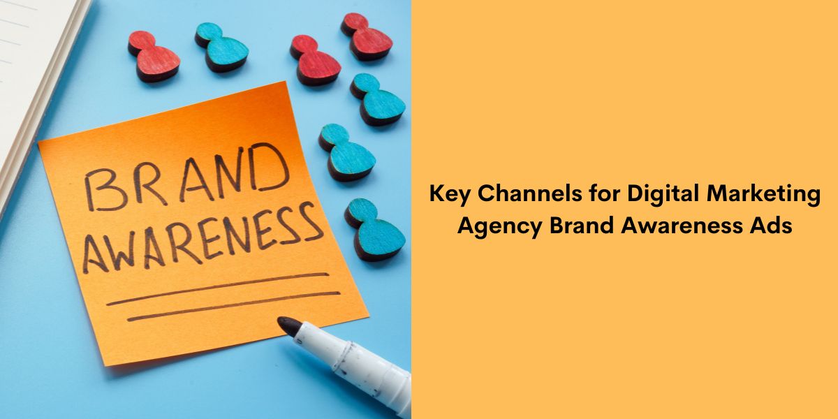 Key Channels for Digital Marketing Agency Brand Awareness Ads