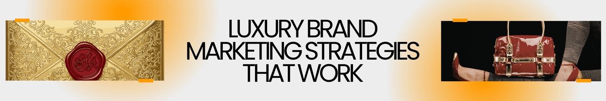 Luxury Brand Marketing Strategies That Work