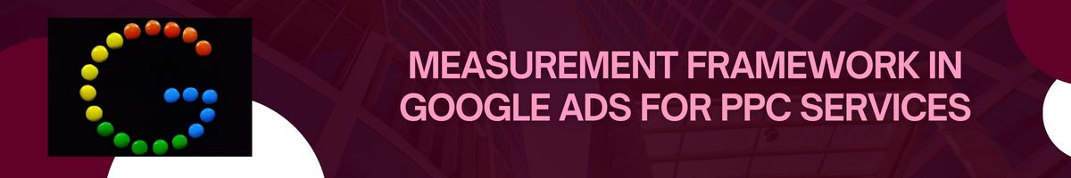 Measurement Framework in Google Ads for PPC Services