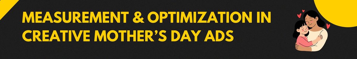 Measurement & Optimization in Creative Mother’s Day Ads