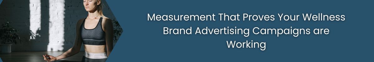 Measurement That Proves Your Wellness Brand Advertising Campaigns are Working
