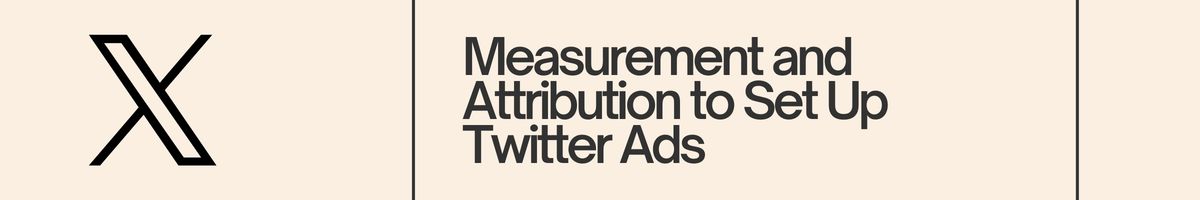 Measurement and Attribution to Set Up Twitter Ads