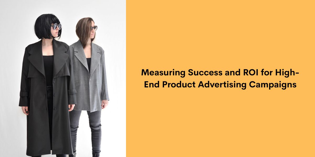 Measuring Success and ROI for High-End Product Advertising Campaigns
