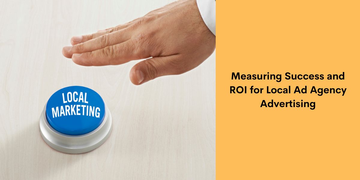 Measuring Success and ROI for Local Ad Agency Advertising