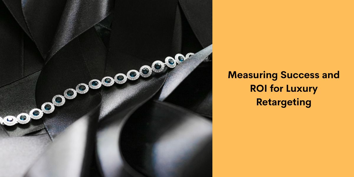 Measuring Success and ROI for Luxury Retargeting