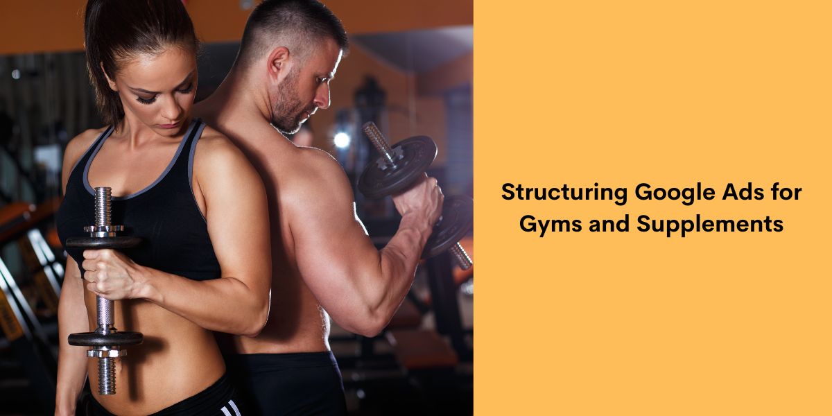Structuring Google Ads for Gyms and Supplements