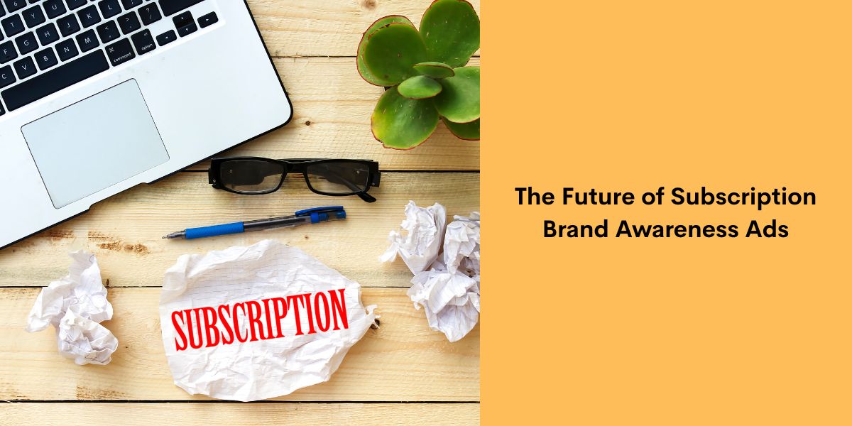 The Future of Subscription Brand Awareness Ads