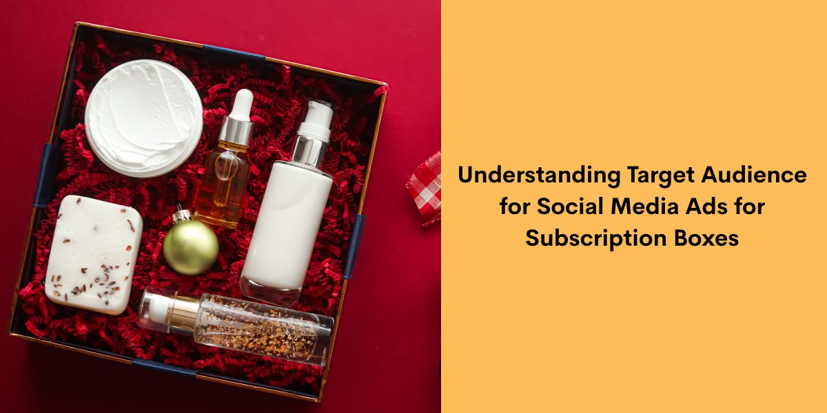 Understanding Target Audience for Social Media Ads for Subscription Boxes