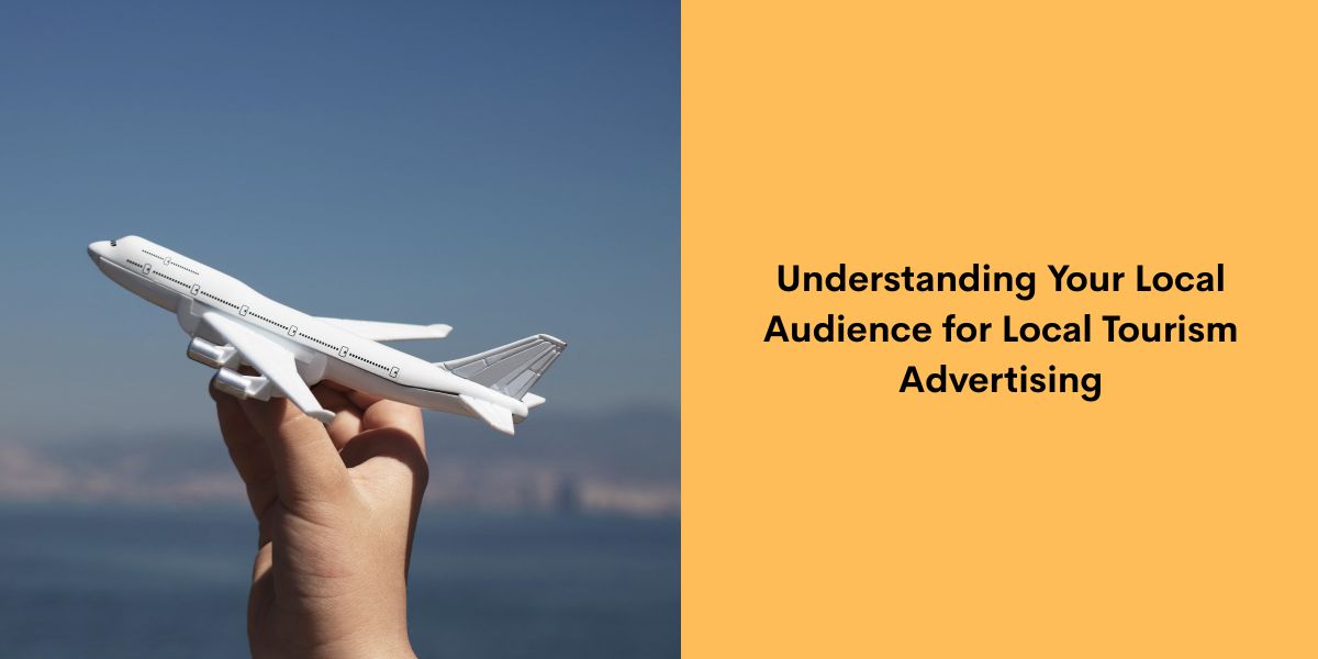 Understanding Your Local Audience for Local Tourism Advertising