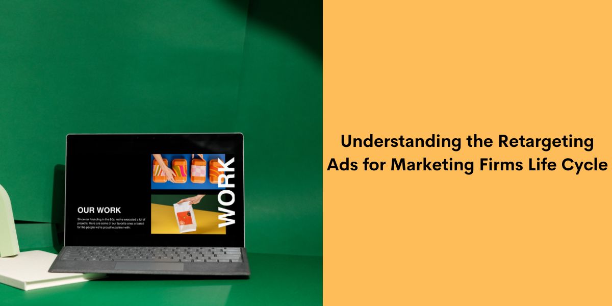 Understanding the Retargeting Ads for Marketing Firms Life Cycle