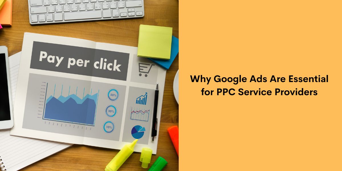 Why Google Ads Are Essential for PPC Service Providers