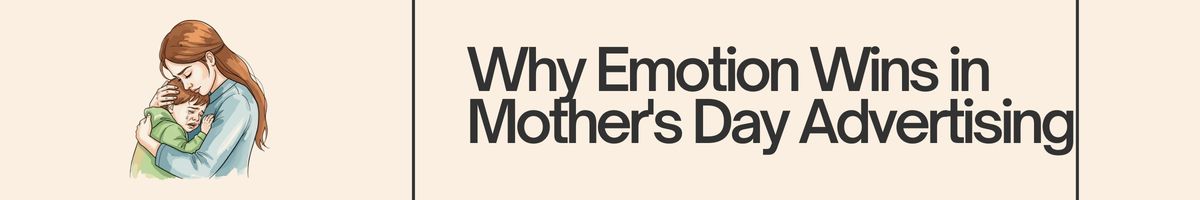 Why Emotion Wins in Mother's Day Advertising