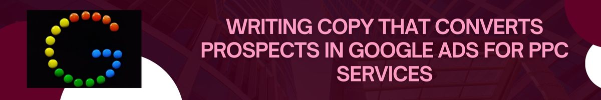 Writing Copy That Converts Prospects in Google Ads for PPC Services