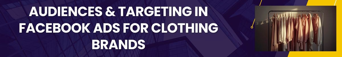 Audiences & Targeting in Facebook Ads for Clothing Brands
