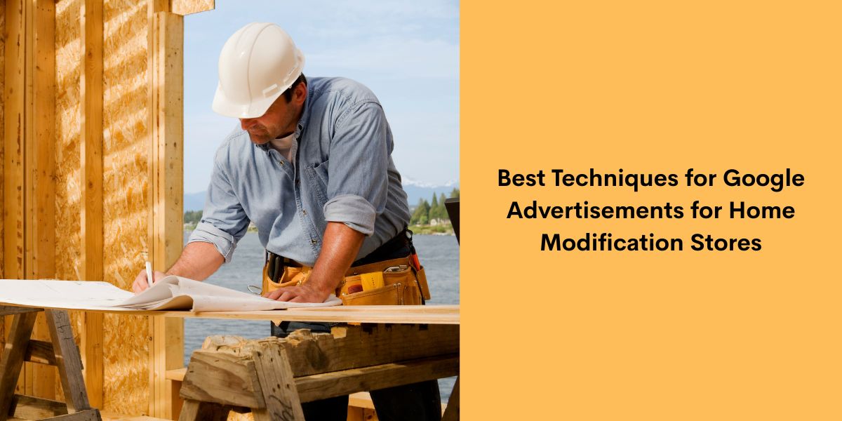 Best Techniques for Google Advertisements for Home Modification Stores
