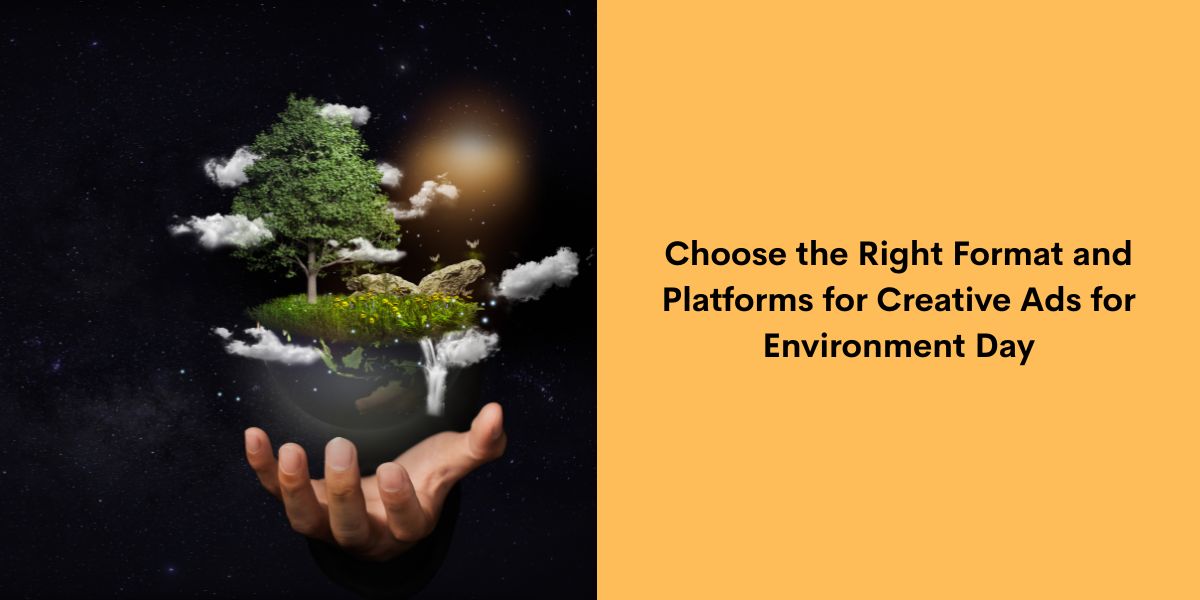 Choose the Right Format and Platforms for Creative Ads for Environment Day