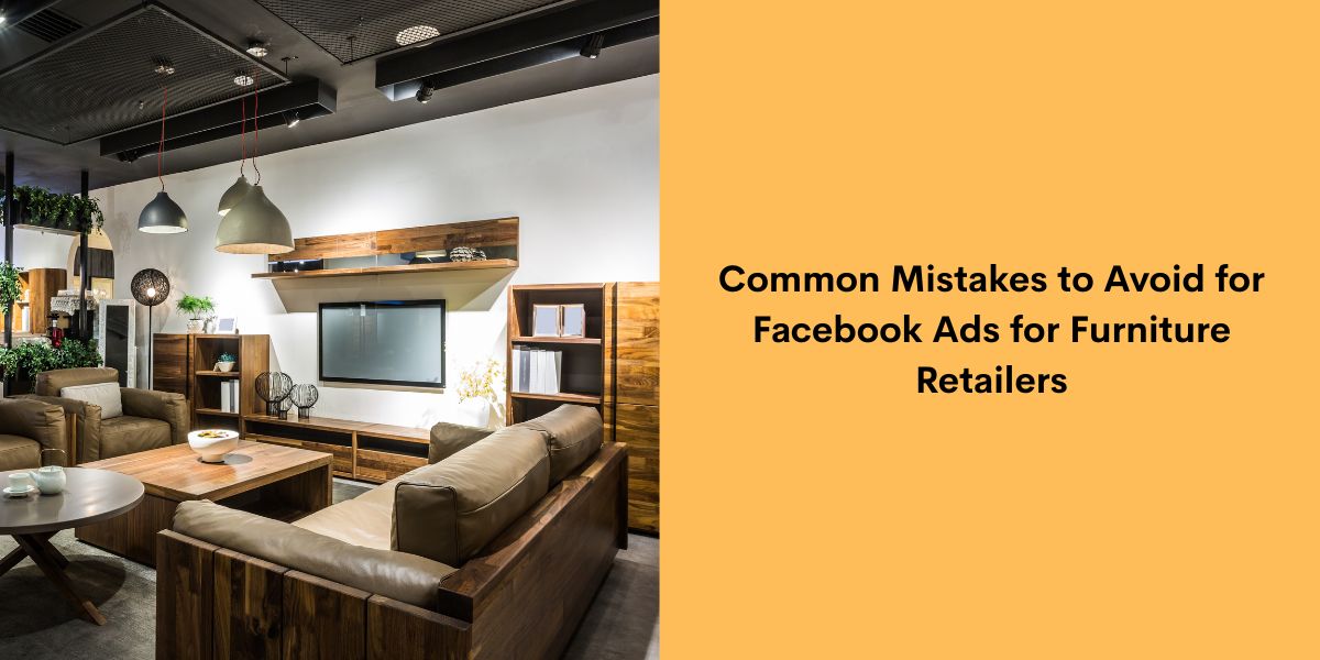 Common Mistakes to Avoid for Facebook Ads for Furniture Retailers