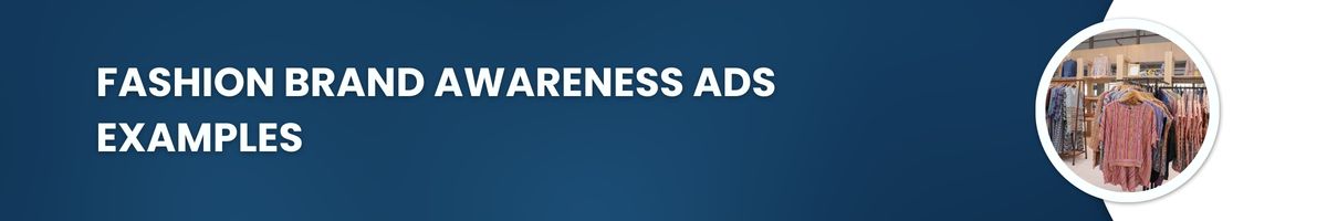 Fashion Brand Awareness Ads Examples