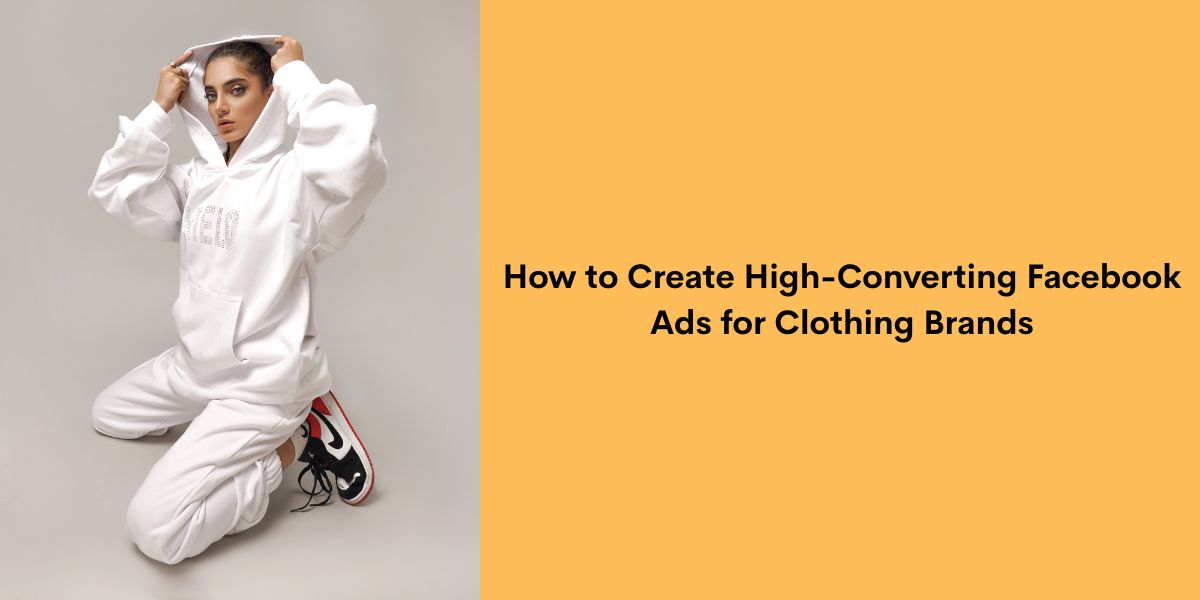 How to Create High-Converting Facebook Ads for Clothing Brands