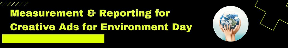 Measurement & Reporting for Creative Ads for Environment Day