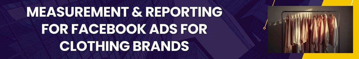 Measurement & Reporting for Facebook Ads for Clothing Brands
