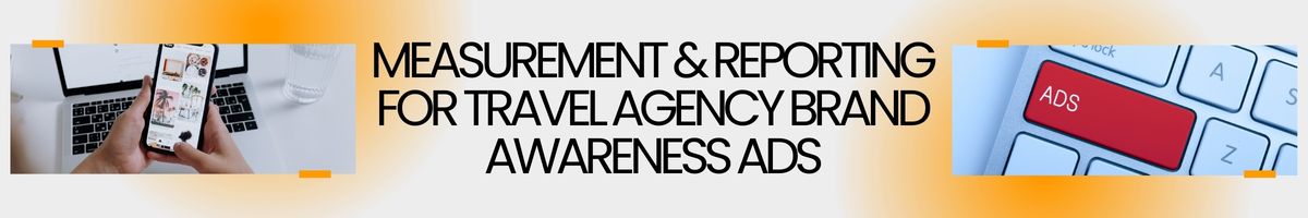 Measurement & Reporting for Travel Agency Brand Awareness Ads