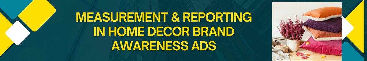 Measurement & Reporting in Home Decor Brand Awareness Ads